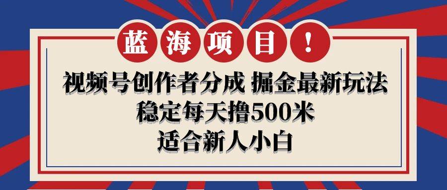 【蓝海项目】视频号创作者分成 掘金最新玩法 稳定每天撸500米 适合新人小白-米创网