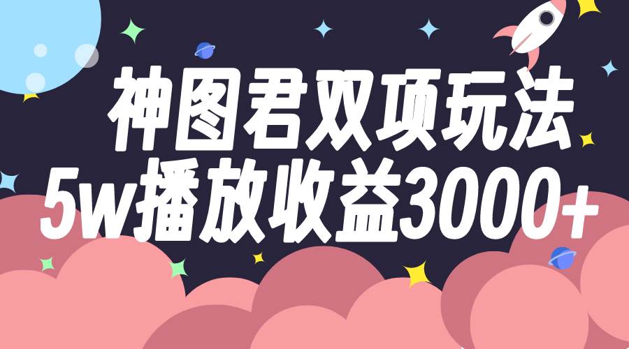 神图君双项玩法5w播放收益3000+-米创网
