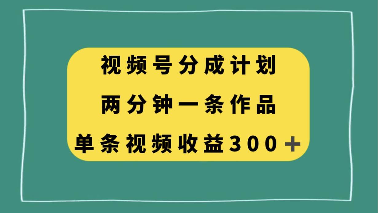 视频号分成计划，两分钟一条作品，单视频收益300+-米创网
