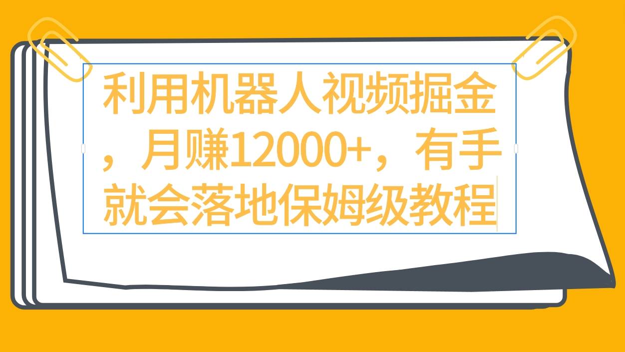 利用机器人视频掘金月赚12000+，有手就会落地保姆级教程-米创网