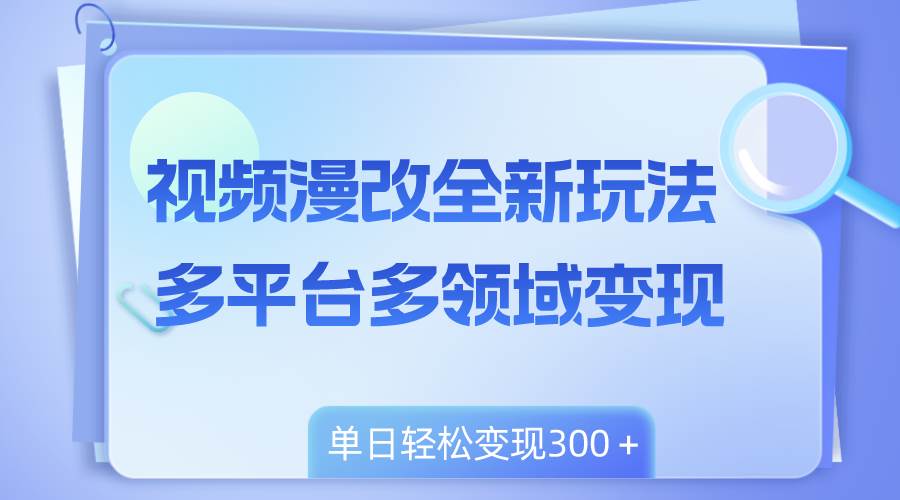 视频漫改全新玩法，多平台多领域变现，小白轻松上手，单日变现300＋-米创网