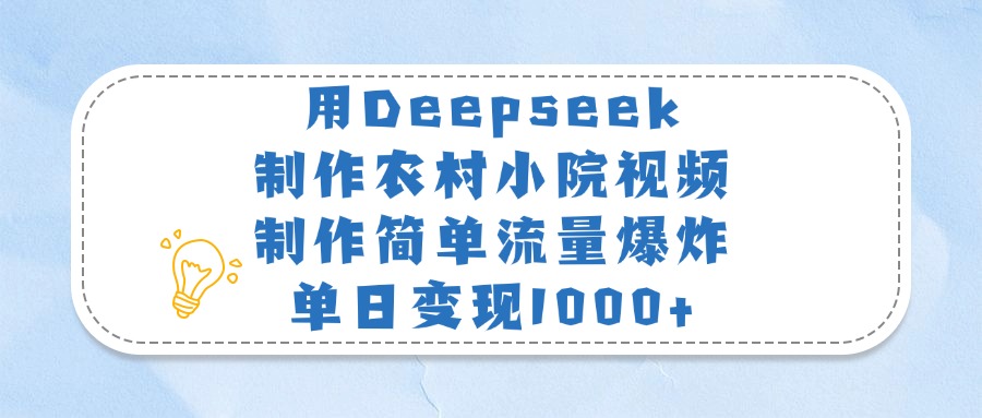 用Deepseek制作农村小院视频，制作简单流量爆炸，单日变现1000+-米创网