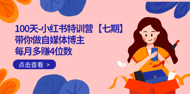 100天-小红书特训营【七期】带你做自媒体博主 每月多赚4位数 IP账号全指南-米创网