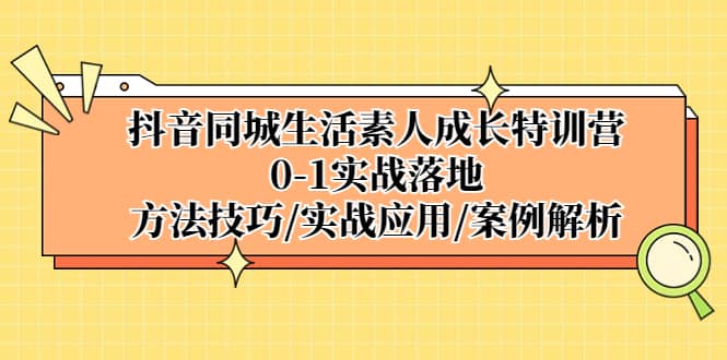 抖音同城生活素人成长特训营，0-1实战落地，方法技巧|实战应用|案例解析-米创网