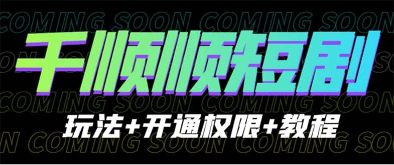 收费800多的千顺顺短剧玩法+开通权限+教程-米创网