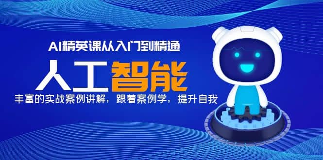 AI精英课从入门到精通，丰富的实战案例讲解，跟着案例学，提升自我-米创网