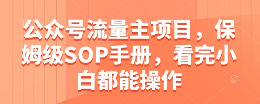 公众号流量主项目，保姆级SOP手册，看完小白都能操作-米创网