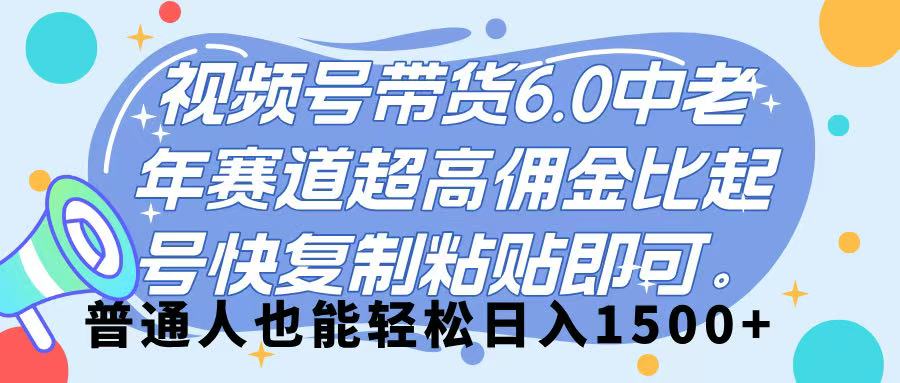 视频号带货 6.0，中老年赛道，超高佣金比，起号快，复制粘贴即可，普通人也能轻松日入 1500-米创网