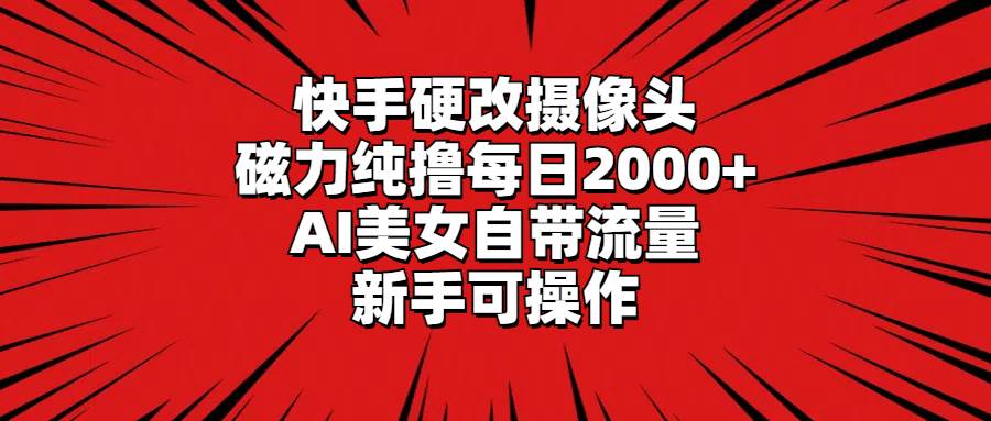 快手硬改摄像头，磁力纯撸每日2000+，AI美女自带流量，新手可操作-米创网