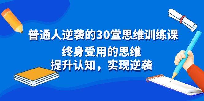 普通人逆袭的30堂思维训练课，终身受用的思维，提升认知，实现逆袭-米创网