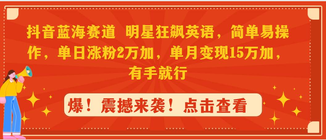 抖音蓝海赛道，明星狂飙英语，简单易操作，单日涨粉2万加，单月变现15万…-米创网
