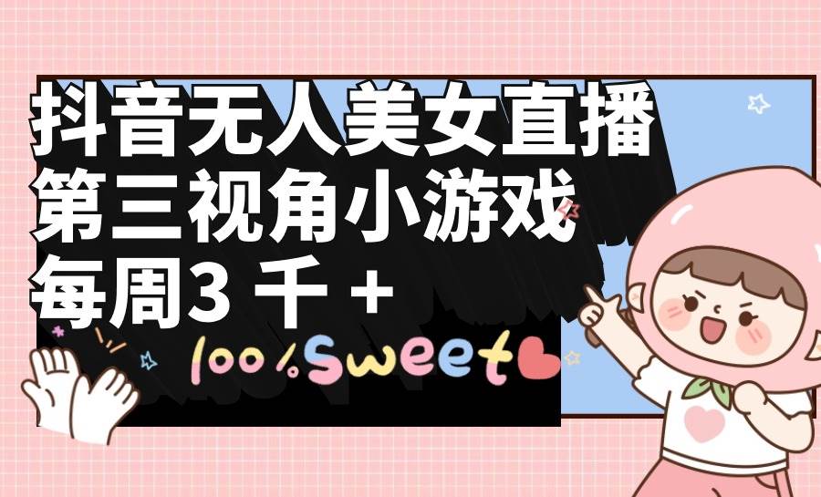 抖音无人美女直播，第三视角小游戏，每周收益3000+-米创网