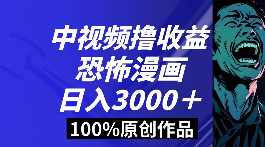 中视频恐怖漫画暴力撸收益，日入3000＋，100%原创玩法，小白轻松上手多…-米创网