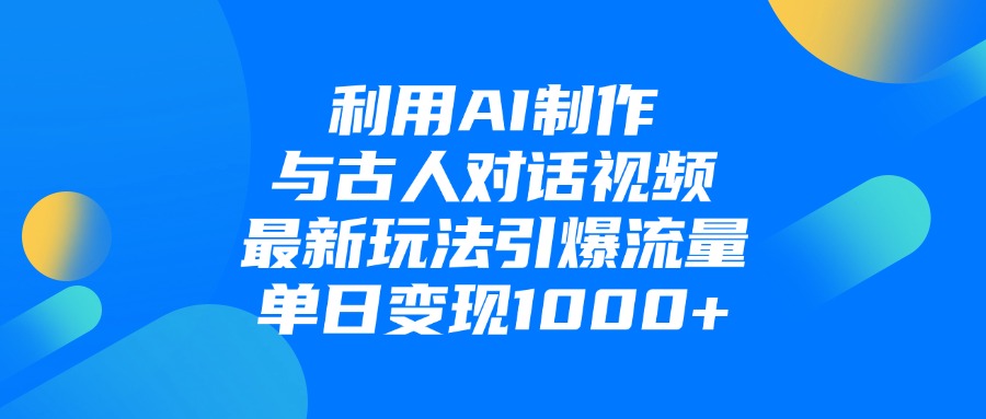 利用AI制作与古人对话的视频，最新玩法引爆流量，单日变现1000+-米创网