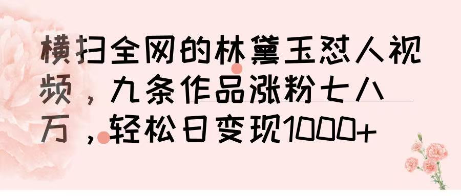 横扫全网的林黛玉怼人视频，九条作品涨粉七八万，轻松日变现 1000-米创网