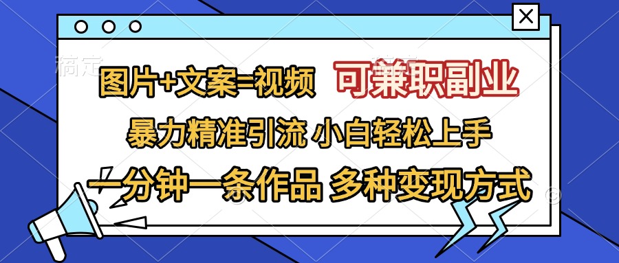 图片+文案=视频，可兼职副业，精准暴力引流，一分钟一条作品，小白轻松上手，多种变现方式-米创网