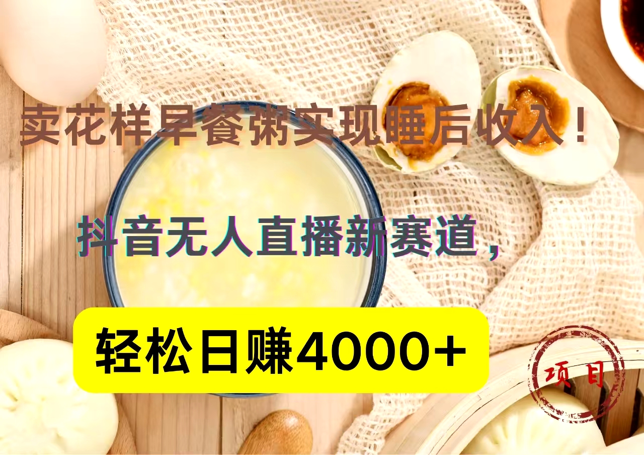 抖音卖花样早餐粥直播新赛道，轻松日赚4000+实现睡后收入！-米创网
