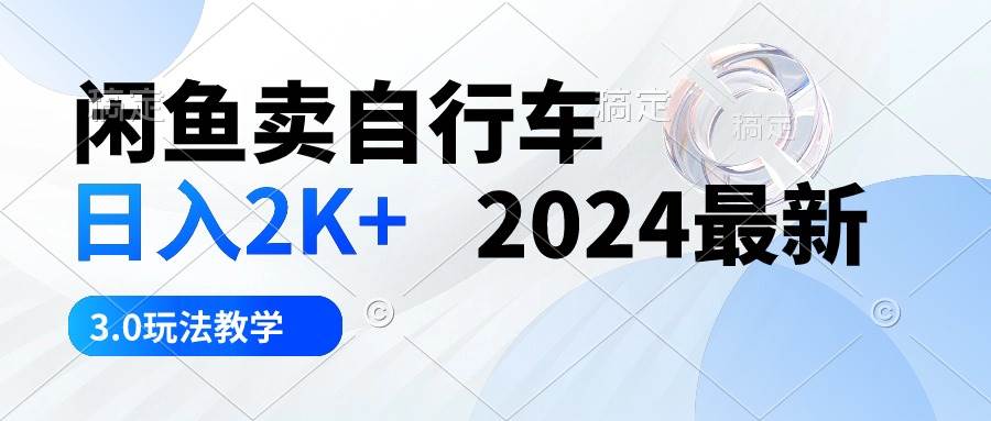 闲鱼卖自行车 日入2K+ 2024最新 3.0玩法教学-米创网