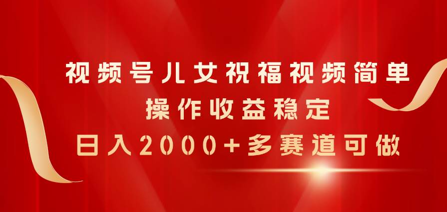 视频号儿女祝福视频，简单操作收益稳定，日入2000+，多赛道可做-米创网