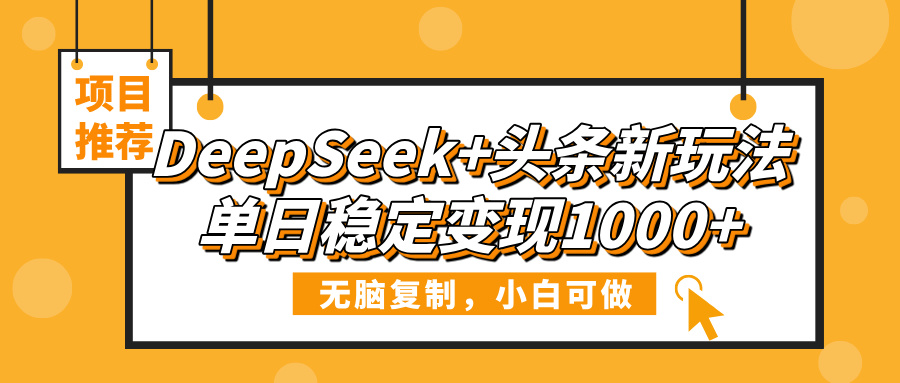 DeepSeek+头条新玩法，无脑复制，小白可做，单日稳定变现1000+-米创网