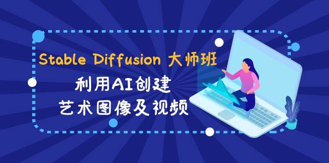 Stable Diffusion 大师班: 利用AI创建艺术图像及视频-31视频课-中英字幕-米创网