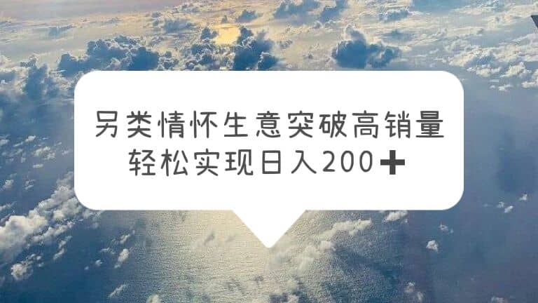 另类情怀信息差生意，突破高销量，轻松实现日入200+-米创网