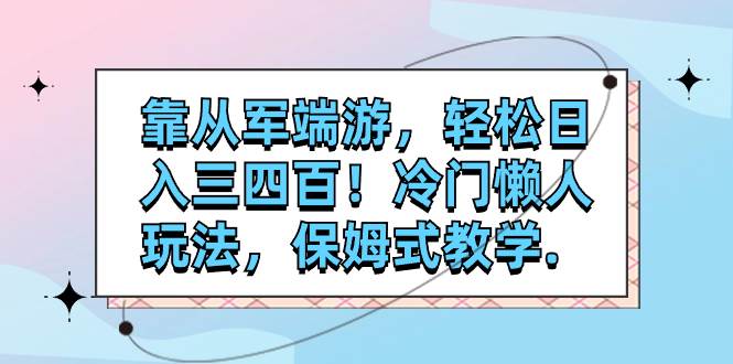 靠从军端游，轻松日入三四百！冷门懒人玩法，保姆式教学.-米创网