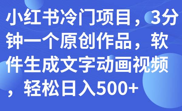 小红书冷门项目，3分钟一个原创作品，软件生成文字动画视频，轻松日入500+-米创网