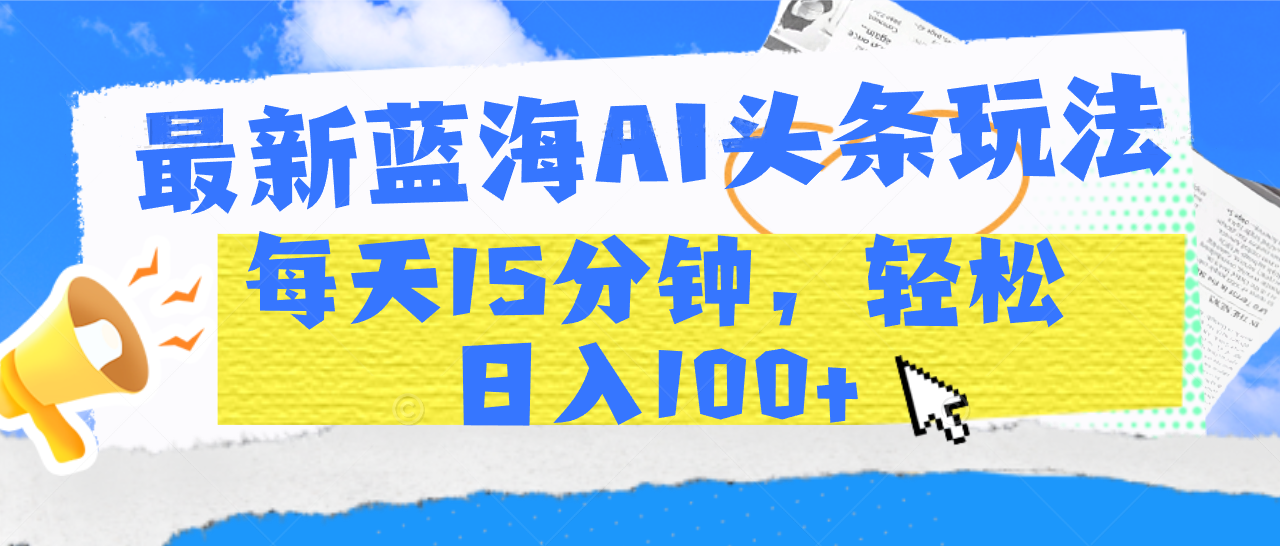 最新蓝海AI头条玩法，每天15分钟，轻松日入100+-米创网