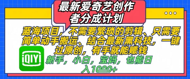 最新爱奇艺创作者分成计划，不需要繁琐的剪辑，只需要简单动手搬运，一键过原创，有手就能做-米创网