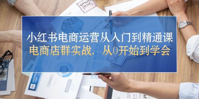 小红书电商运营从入门到精通课，电商店群实战，从0开始到学会-米创网