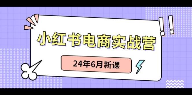 小红书电商实战营：小红书笔记带货和无人直播，24年6月新课-米创网