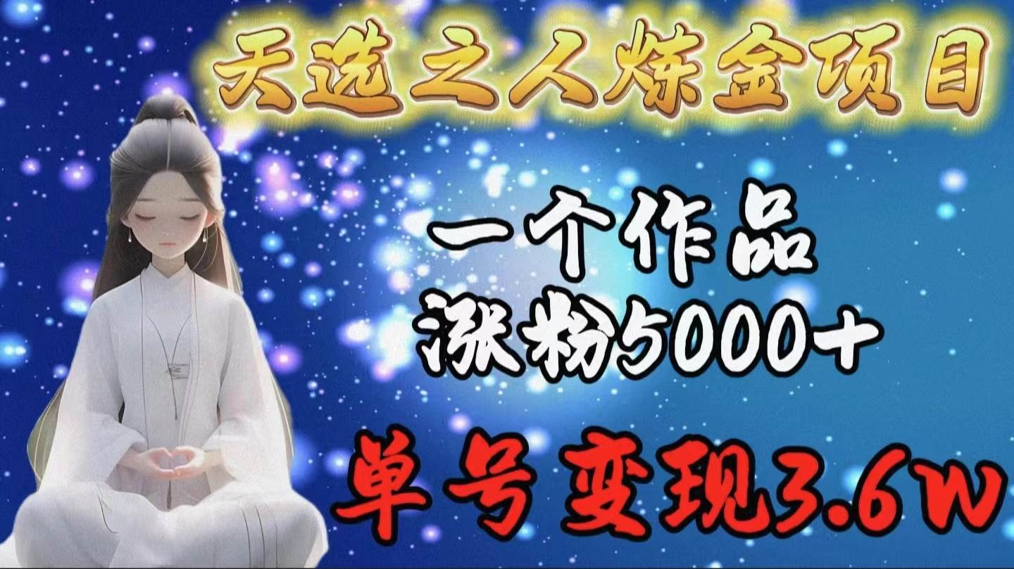 天选之人炼金项目，一个作品涨粉5000+，单号变现3.6w-米创网