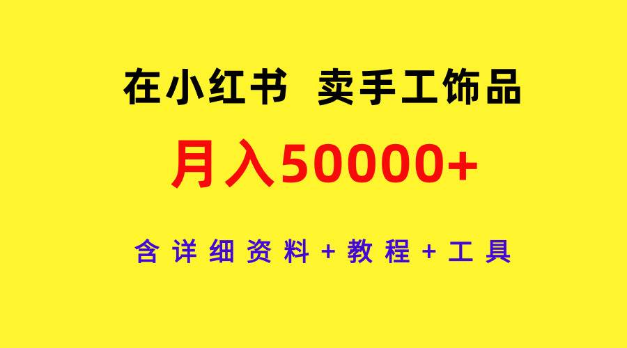 在小红书卖手工饰品，月入50000+，含详细资料+教程+工具-米创网