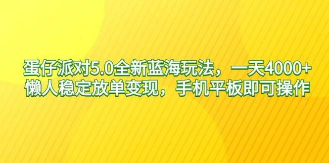蛋仔派对5.0全新蓝海玩法，一天4000+，懒人稳定放单变现，手机平板即可…-米创网
