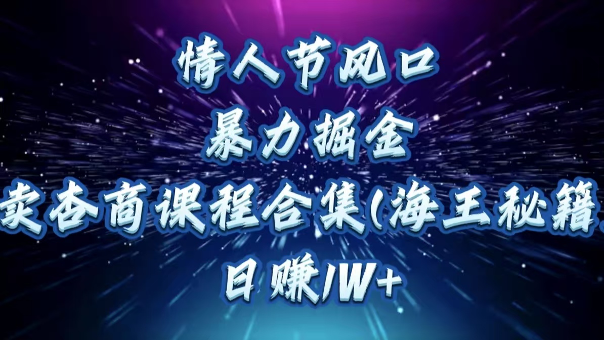 情人节风口，暴力掘金！卖杏商课程合集(海王秘籍)，日赚1W+-米创网