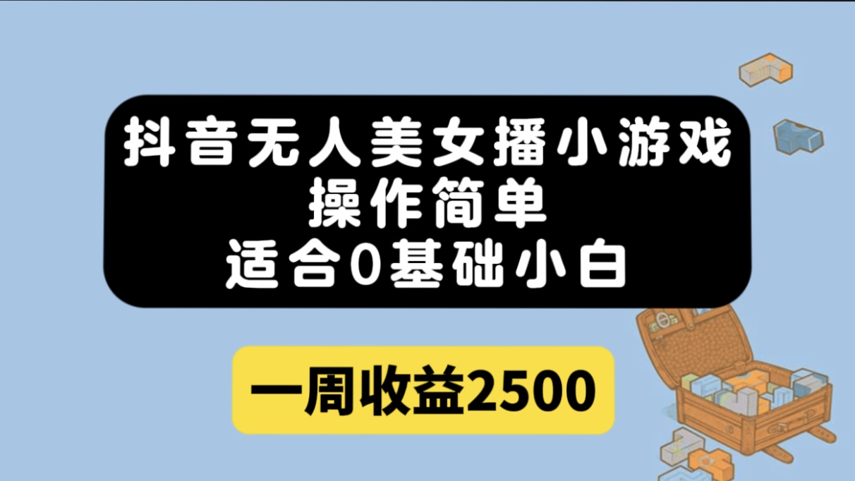 抖音无人美女播小游戏，操作简单，适合0基础小白一周收益2500-米创网