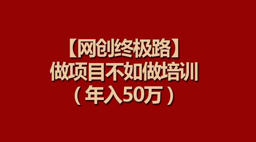 【网创终极路】做项目不如做项目培训，年入50万-米创网
