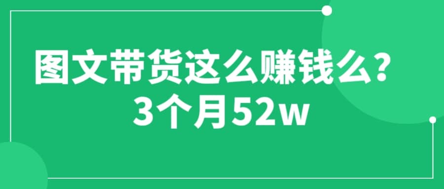 图文带货这么赚钱么? 3个月52W 图文带货运营加强课-米创网
