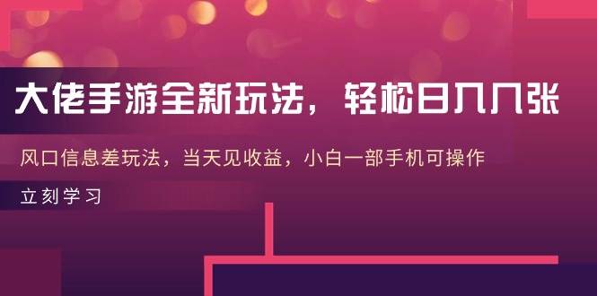 大佬手游全新玩法，轻松日入几张，风口信息差玩法，当天见收益，小白一…-米创网