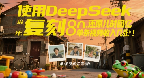 使用DeepSeek复刻80后童年，还原儿时回忆，单条视频收入几张-米创网