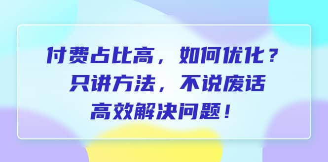 付费 占比高，如何优化？只讲方法，不说废话，高效解决问题-米创网