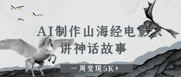 AI制作山海经电影，讲神话故事，一周变现5K+-米创网