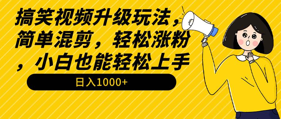 搞笑视频升级玩法，简单混剪，轻松涨粉，小白也能上手，日入1000+教程+素材-米创网