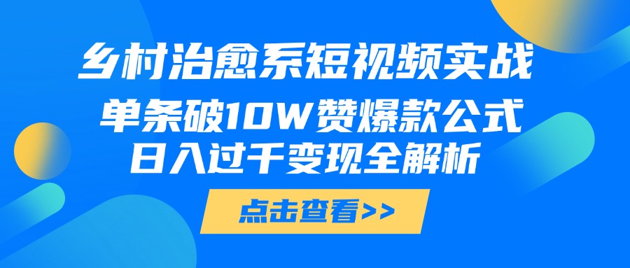 乡村治愈系短视频实战，单条破10W赞爆款公式，日入过千变现全解析-米创网