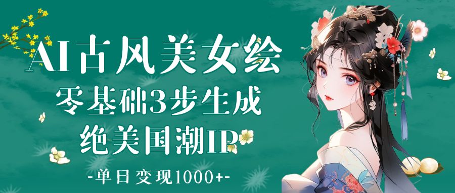 AI古风美女绘：零基础3步生成绝美国潮IP 单日变现1000+-米创网