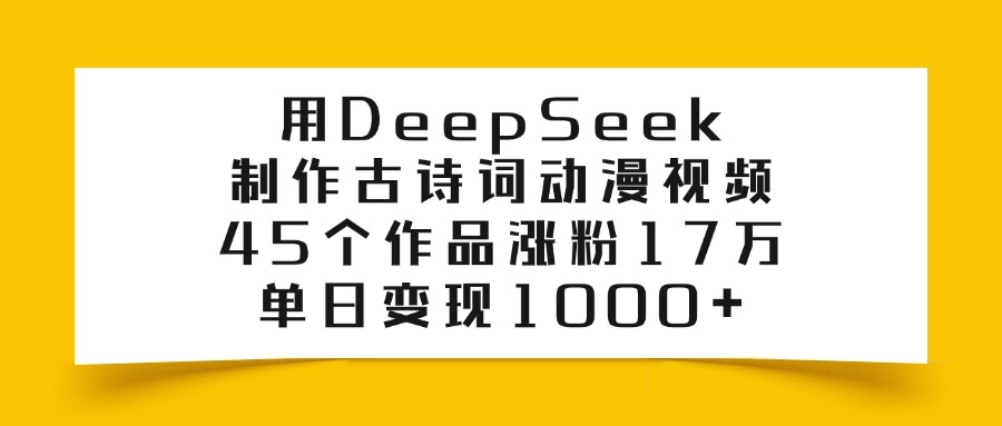 用DeepSeek制作古诗词动漫视频，45个作品涨粉17万，单日变现1000+-米创网