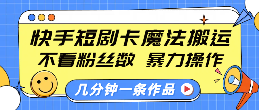 快手短剧卡魔法搬运，不看粉丝数，暴力操作，几分钟一条作品，小白也能快速上手！-米创网