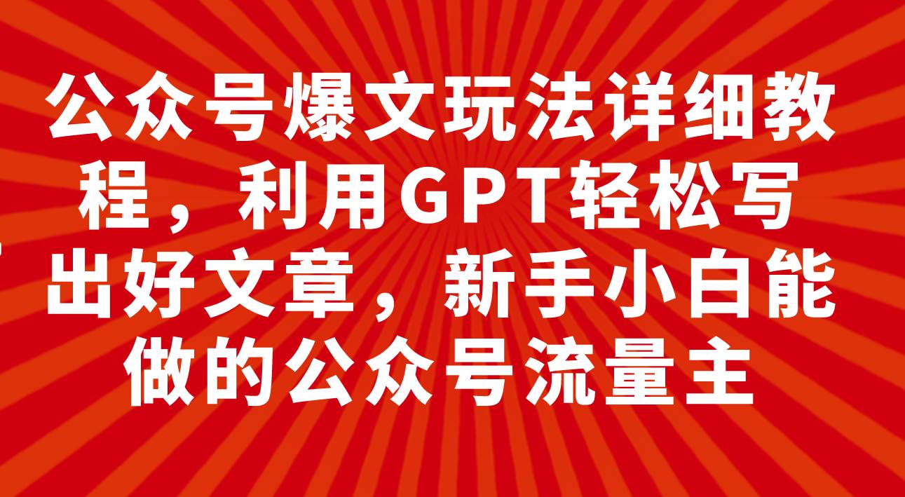 公众号爆文玩法详细教程，利用GPT轻松写出好文章，新手小白能做的公众号-米创网