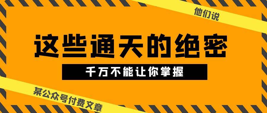 某公众号付费文章《他们说 “ 这些通天的绝密，千万不能让你掌握! ”》-米创网